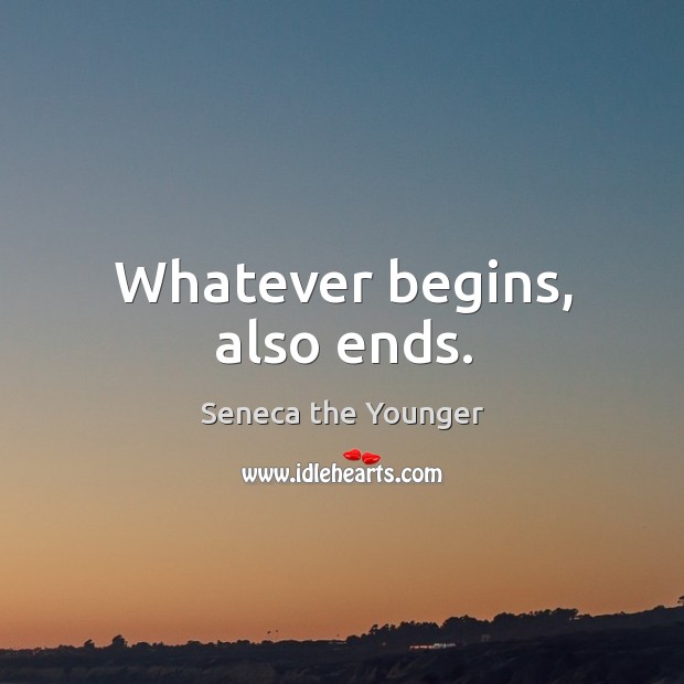 Whatever begins, also ends. Seneca the Younger Picture Quote
