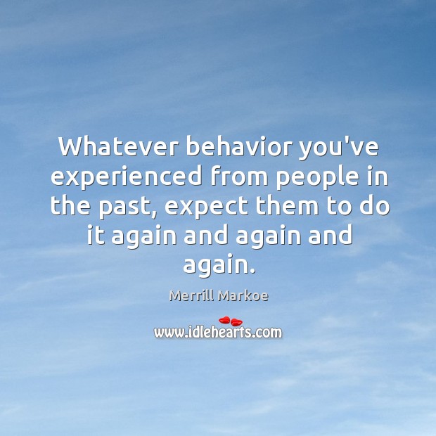 Whatever behavior you’ve experienced from people in the past, expect them to Merrill Markoe Picture Quote