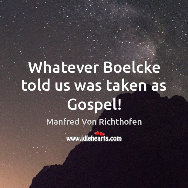 Whatever Boelcke told us was taken as Gospel! Manfred Von Richthofen Picture Quote