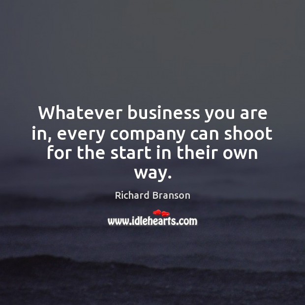 Whatever business you are in, every company can shoot for the start in their own way. Richard Branson Picture Quote