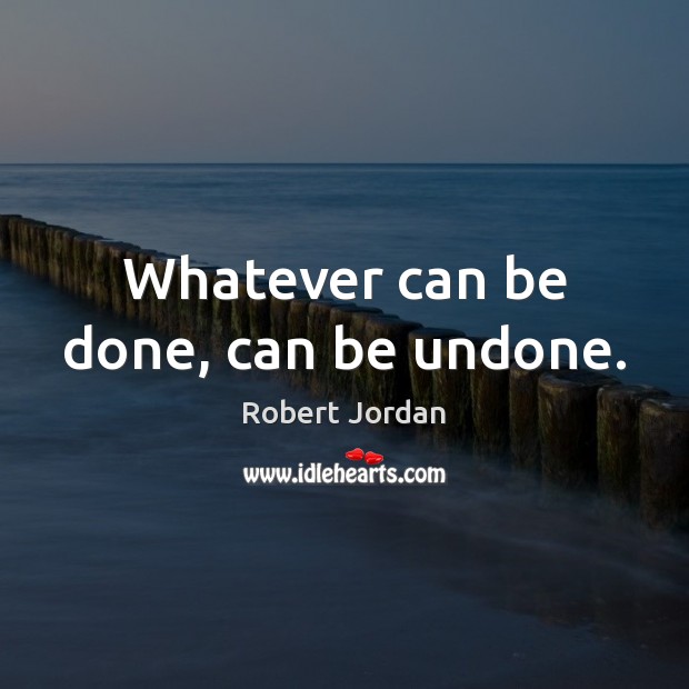 Whatever can be done, can be undone. Robert Jordan Picture Quote