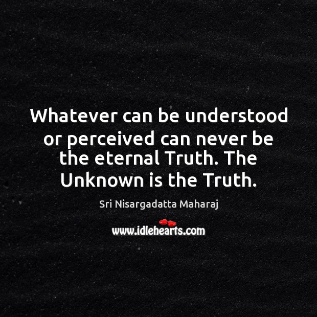 Whatever can be understood or perceived can never be the eternal Truth. Eternal Truth Quotes Image