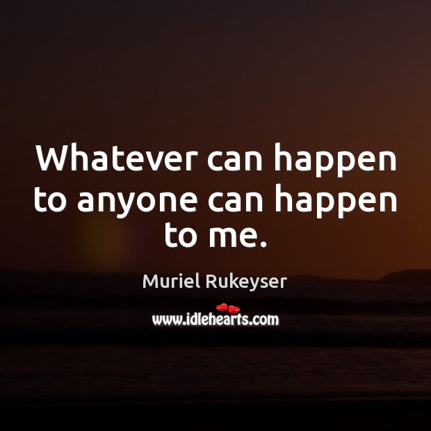Whatever can happen to anyone can happen to me. Muriel Rukeyser Picture Quote