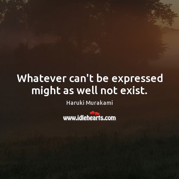 Whatever can’t be expressed might as well not exist. Haruki Murakami Picture Quote