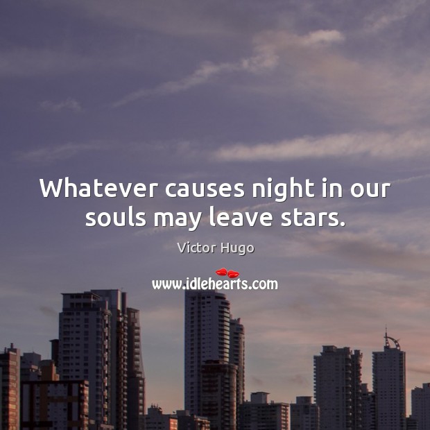Whatever causes night in our souls may leave stars. Victor Hugo Picture Quote