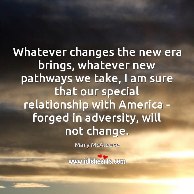 Whatever changes the new era brings, whatever new pathways we take, I Mary McAleese Picture Quote