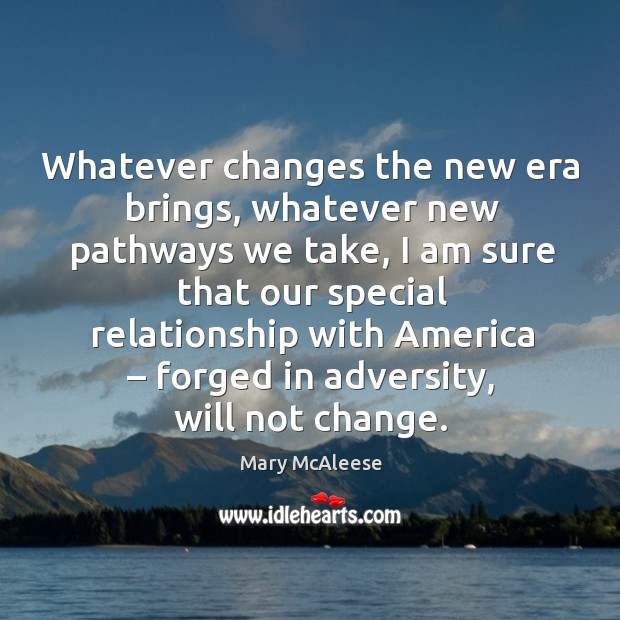 Whatever changes the new era brings, whatever new pathways we take, I am sure that our special Mary McAleese Picture Quote