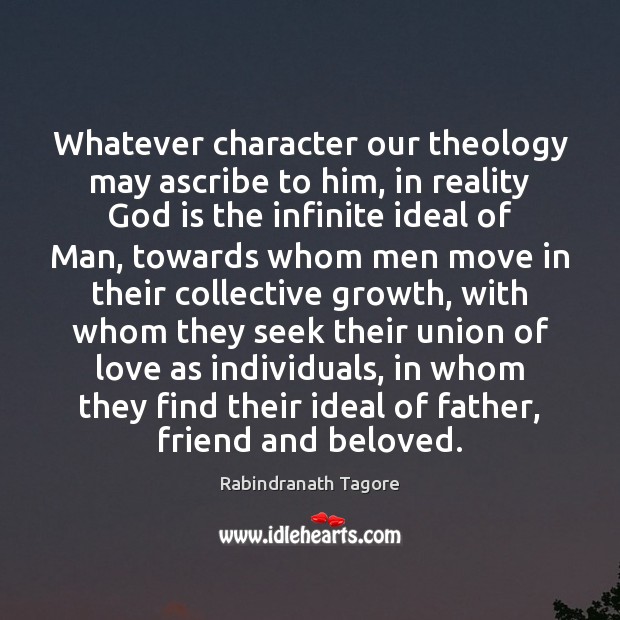 Whatever character our theology may ascribe to him, in reality God is Rabindranath Tagore Picture Quote