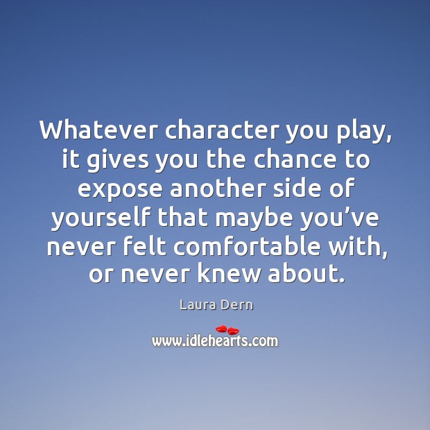 Whatever character you play, it gives you the chance to expose another side of yourself Laura Dern Picture Quote