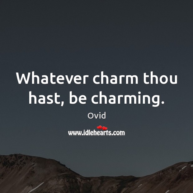 Whatever charm thou hast, be charming. 