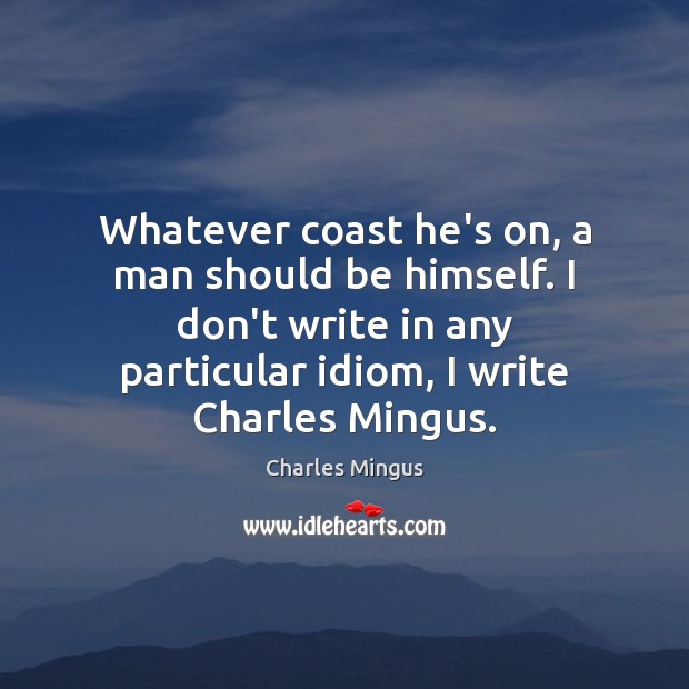 Whatever coast he’s on, a man should be himself. I don’t write Charles Mingus Picture Quote