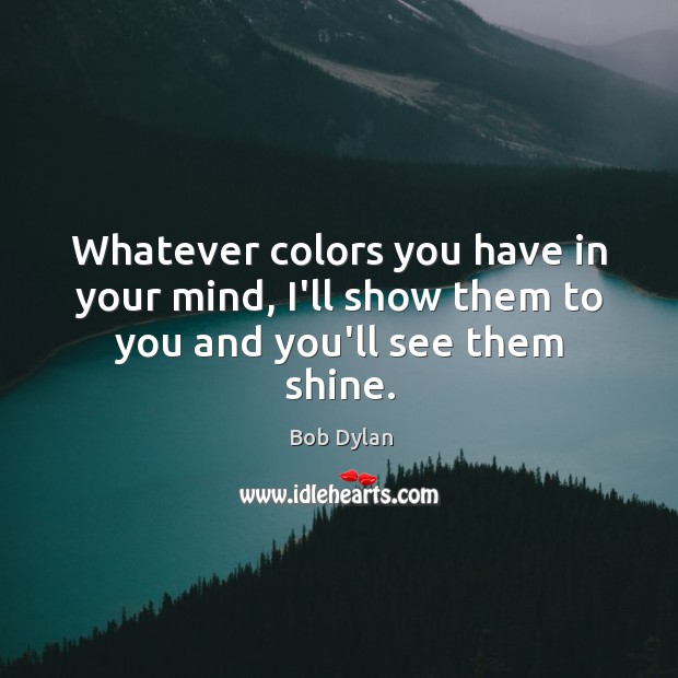 Whatever colors you have in your mind, I’ll show them to you and you’ll see them shine. Image