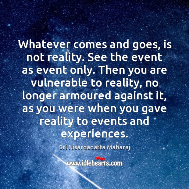 Whatever comes and goes, is not reality. See the event as event Sri Nisargadatta Maharaj Picture Quote