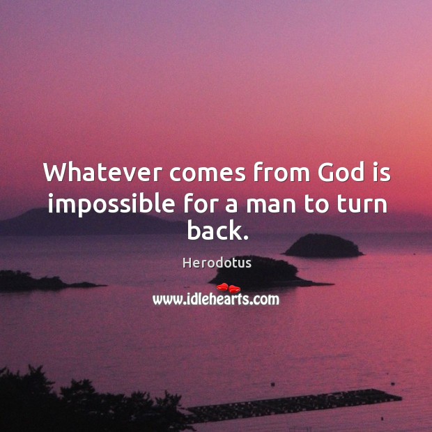Whatever comes from God is impossible for a man to turn back. Herodotus Picture Quote