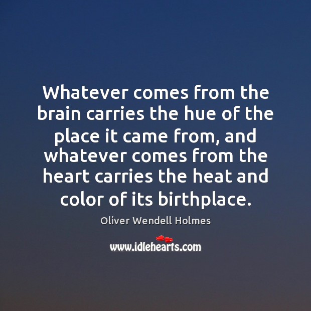 Whatever comes from the brain carries the hue of the place it Oliver Wendell Holmes Picture Quote