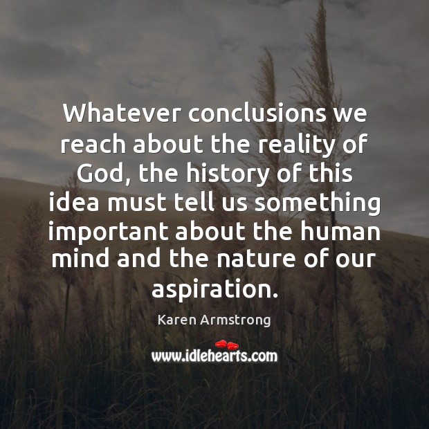 Whatever conclusions we reach about the reality of God, the history of Karen Armstrong Picture Quote