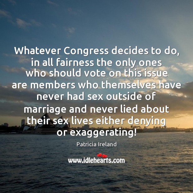 Whatever Congress decides to do, in all fairness the only ones who Patricia Ireland Picture Quote