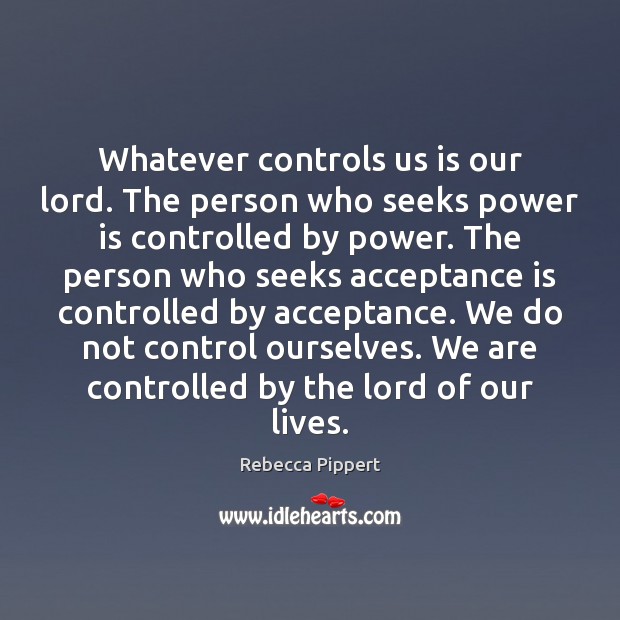 Whatever controls us is our lord. The person who seeks power is Rebecca Pippert Picture Quote