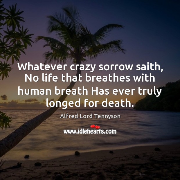 Whatever crazy sorrow saith, No life that breathes with human breath Has Alfred Lord Tennyson Picture Quote