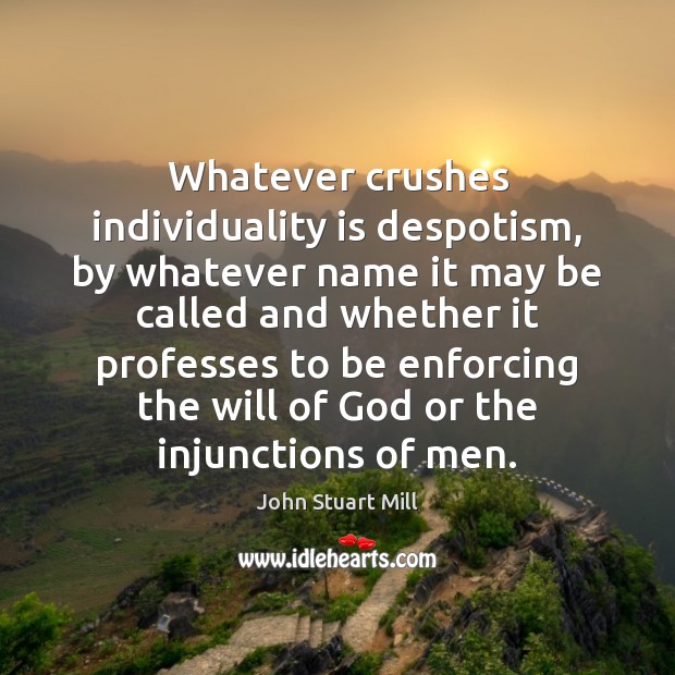 Whatever crushes individuality is despotism, by whatever name it may be called John Stuart Mill Picture Quote