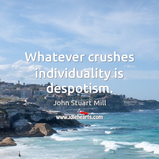 Whatever crushes individuality is despotism. Image