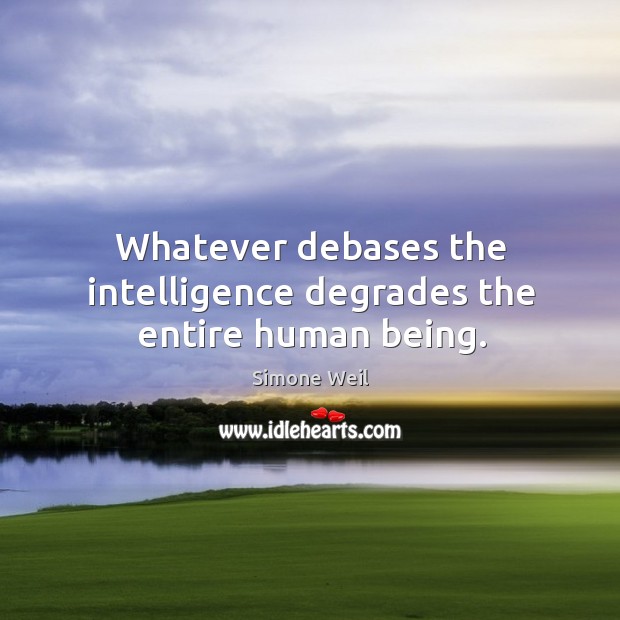 Whatever debases the intelligence degrades the entire human being. Simone Weil Picture Quote