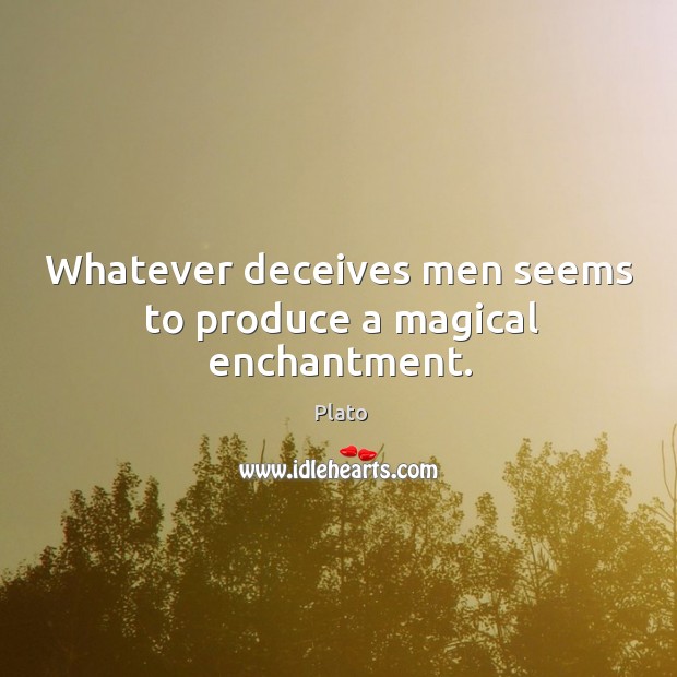 Whatever deceives men seems to produce a magical enchantment. Plato Picture Quote