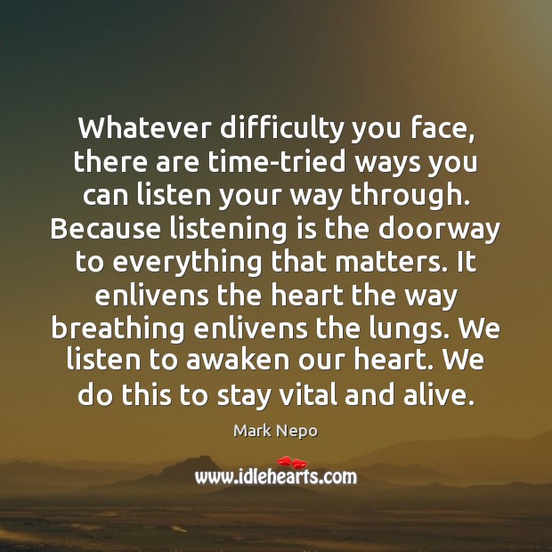 Whatever difficulty you face, there are time-tried ways you can listen your Mark Nepo Picture Quote