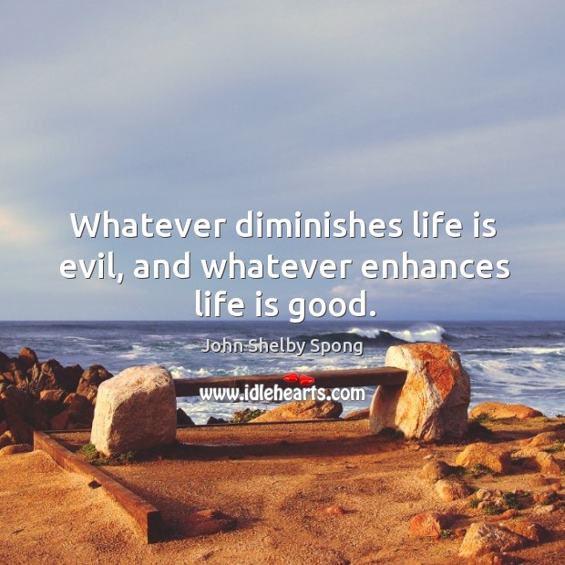 Whatever diminishes life is evil, and whatever enhances life is good. John Shelby Spong Picture Quote