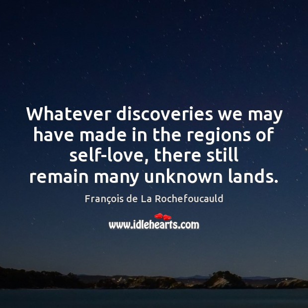 Whatever discoveries we may have made in the regions of self-love, there François de La Rochefoucauld Picture Quote