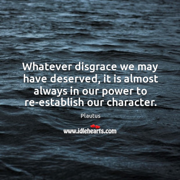 Whatever disgrace we may have deserved, it is almost always in our Plautus Picture Quote
