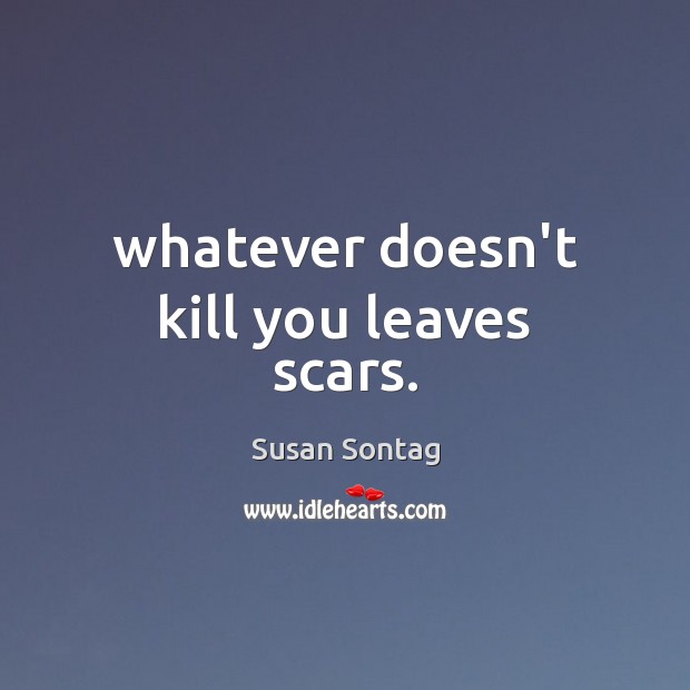 Whatever doesn’t kill you leaves scars. Susan Sontag Picture Quote