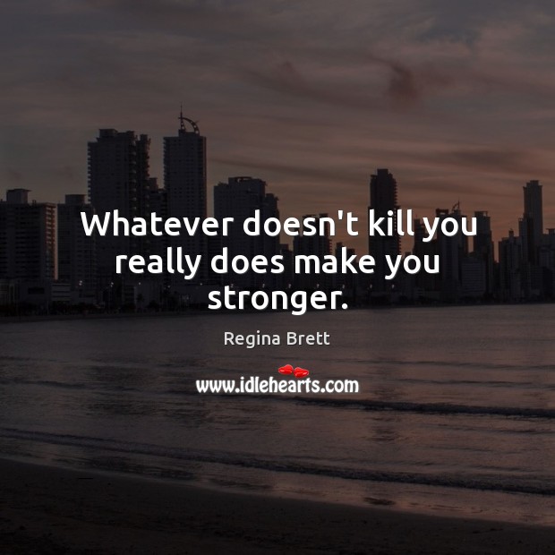 Whatever doesn’t kill you really does make you stronger. Regina Brett Picture Quote
