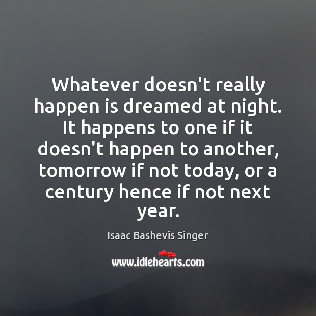 Whatever doesn’t really happen is dreamed at night. It happens to one Isaac Bashevis Singer Picture Quote