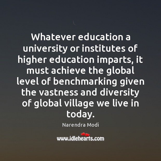 Whatever education a university or institutes of higher education imparts, it must Narendra Modi Picture Quote