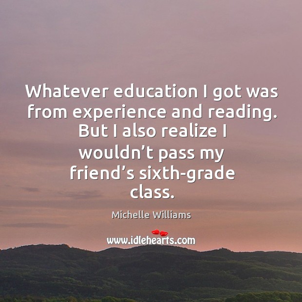 Whatever education I got was from experience and reading. Michelle Williams Picture Quote