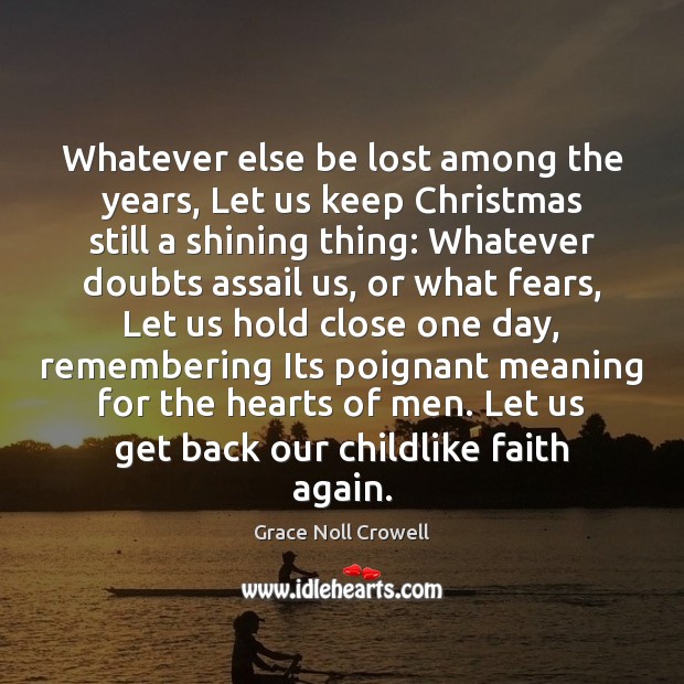 Whatever else be lost among the years, Let us keep Christmas still Grace Noll Crowell Picture Quote