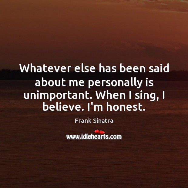 Whatever else has been said about me personally is unimportant. When I Frank Sinatra Picture Quote