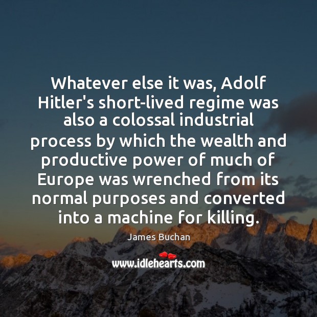 Whatever else it was, Adolf Hitler’s short-lived regime was also a colossal James Buchan Picture Quote
