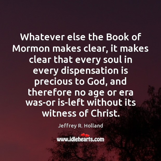 Whatever else the Book of Mormon makes clear, it makes clear that Jeffrey R. Holland Picture Quote