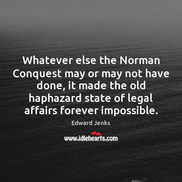 Whatever else the Norman Conquest may or may not have done, it Edward Jenks Picture Quote