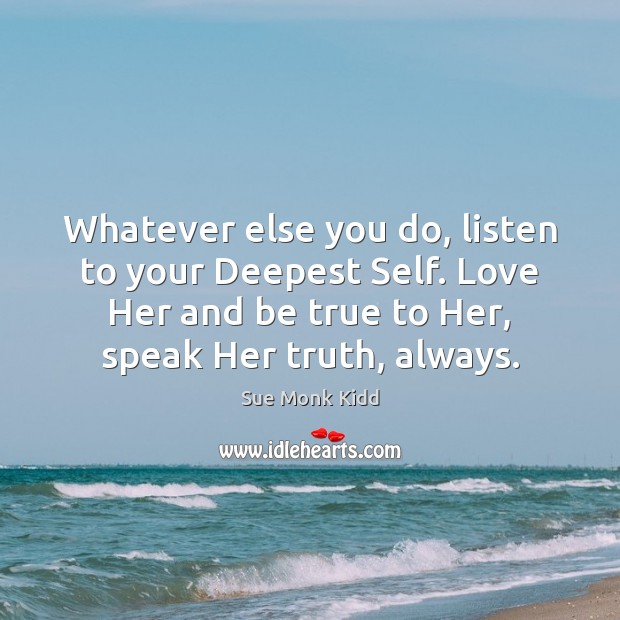 Whatever else you do, listen to your Deepest Self. Love Her and Sue Monk Kidd Picture Quote