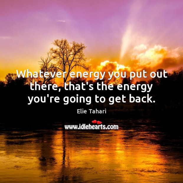 Whatever energy you put out there, that’s the energy you’re going to get back. Elie Tahari Picture Quote