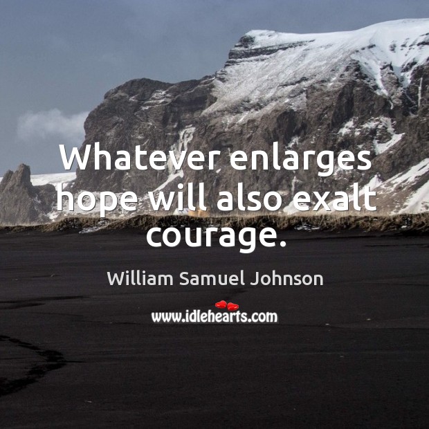 Whatever enlarges hope will also exalt courage. William Samuel Johnson Picture Quote