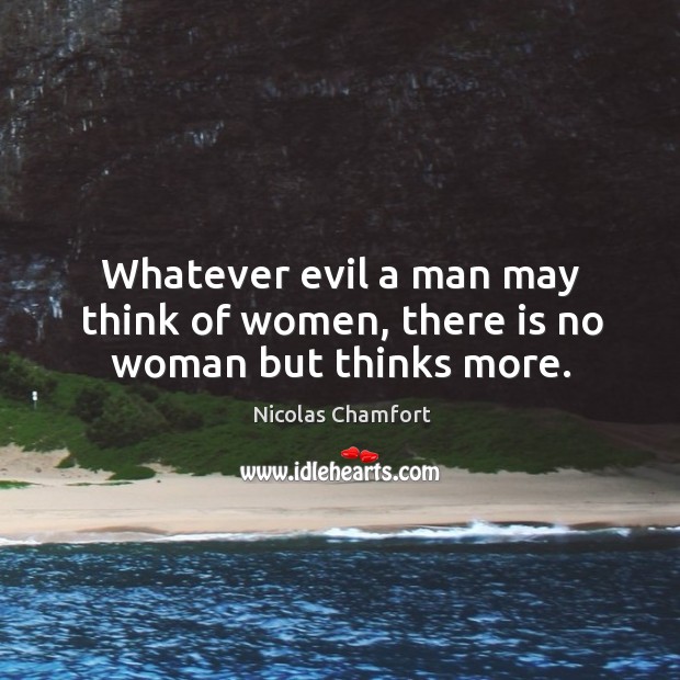 Whatever evil a man may think of women, there is no woman but thinks more. Image
