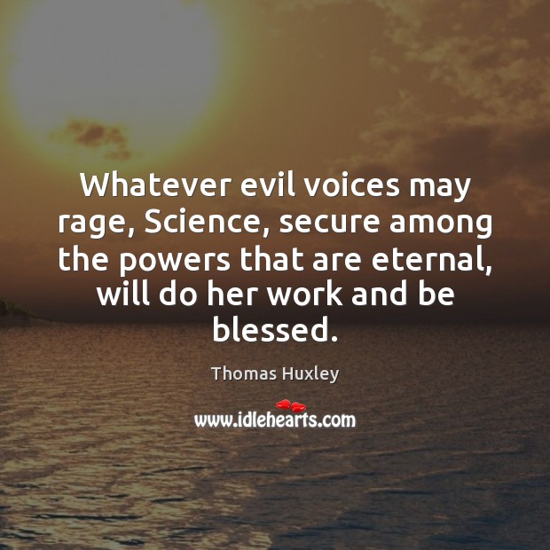 Whatever evil voices may rage, Science, secure among the powers that are Thomas Huxley Picture Quote