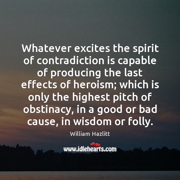 Whatever excites the spirit of contradiction is capable of producing the last William Hazlitt Picture Quote