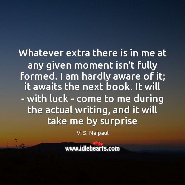 Whatever extra there is in me at any given moment isn’t fully V. S. Naipaul Picture Quote