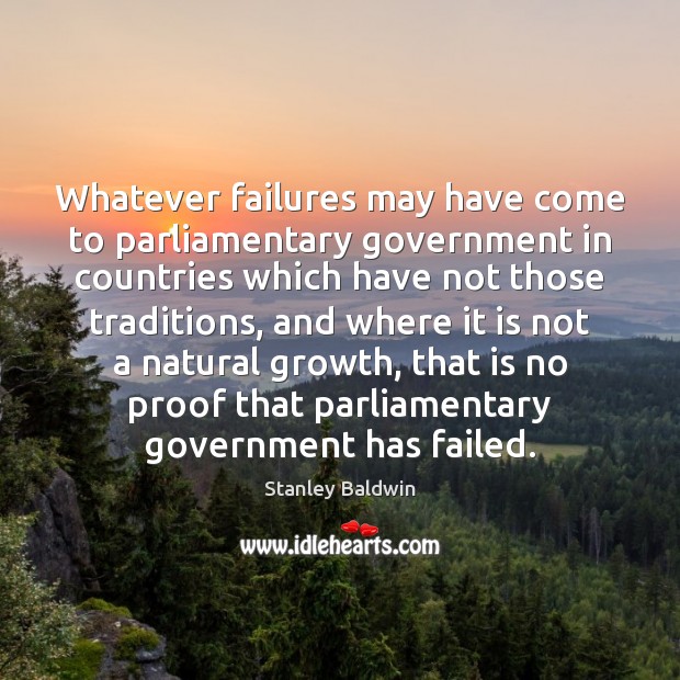 Whatever failures may have come to parliamentary government in countries which have Stanley Baldwin Picture Quote