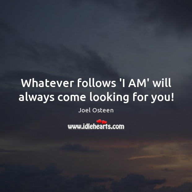 Whatever follows ‘I AM’ will always come looking for you! Image
